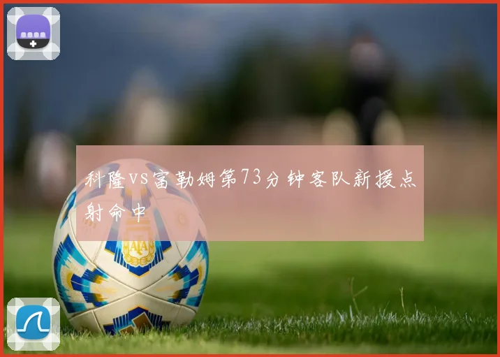 科隆vs富勒姆第73分钟客队新援点射命中