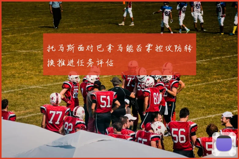 托马斯面对巴拿马能否掌控攻防转换推进任务评估