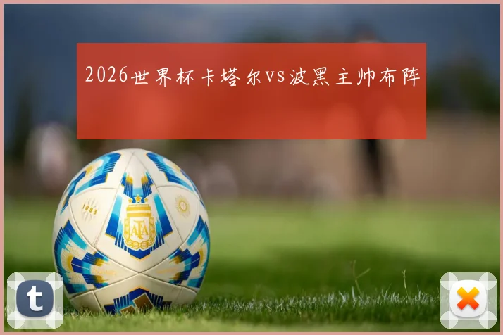 2026世界杯卡塔尔vs波黑主帅布阵