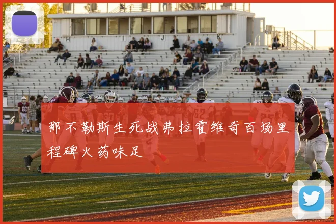 那不勒斯生死战弗拉霍维奇百场里程碑火药味足