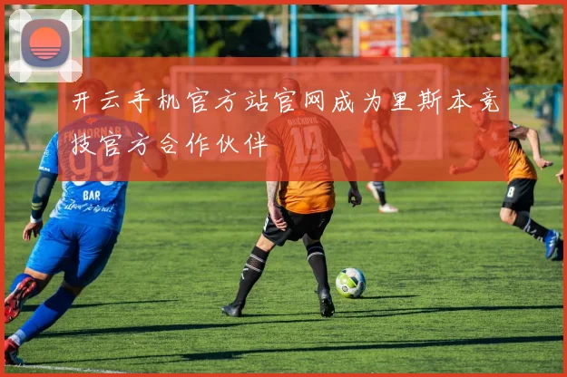 开云手机官方站官网成为里斯本竞技官方合作伙伴