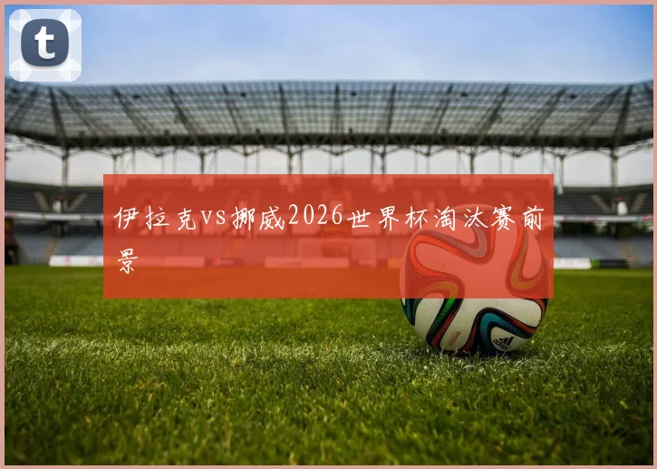 伊拉克vs挪威2026世界杯淘汰赛前景