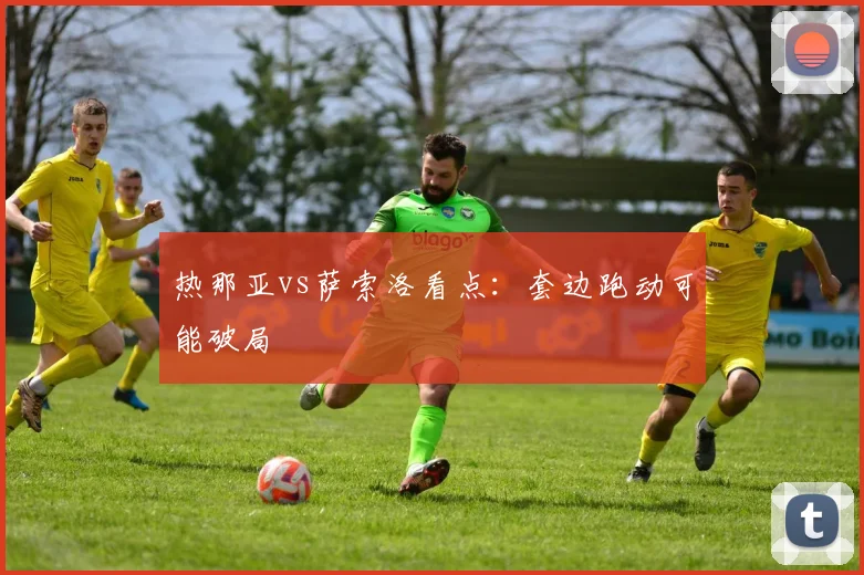 热那亚vs萨索洛看点：套边跑动可能破局