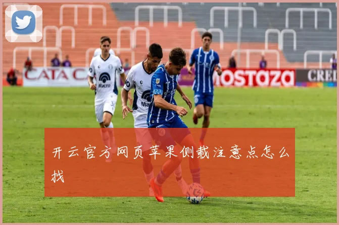 开云官方网页苹果侧载注意点怎么找